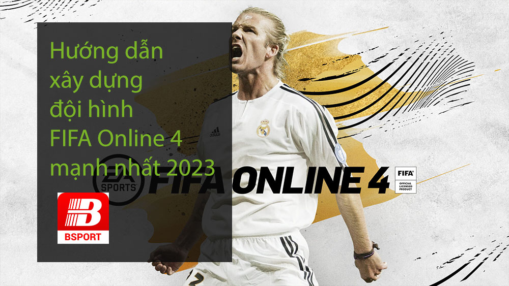 Hướng dẫn xây dựng đội hình FIFA Online 4 mạnh nhất 2023